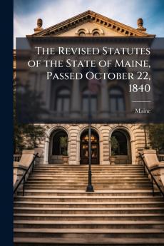 The Revised Statutes of the State of Maine Passed October 22 1840
