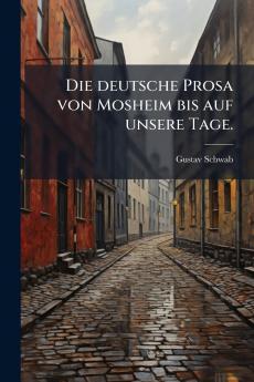 Die deutsche Prosa von Mosheim bis auf unsere Tage.