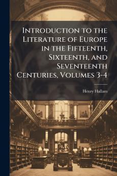 Introduction to the Literature of Europe in the Fifteenth Sixteenth and Seventeenth Centuries Volumes 3-4