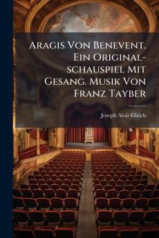 Aragis Von Benevent. Ein Original-schauspiel Mit Gesang. Musik Von Franz Tayber