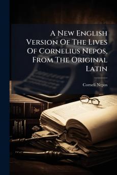 A New English Version Of The Lives Of Cornelius Nepos From The Original Latin