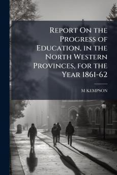 Report On the Progress of Education in the North Western Provinces for the Year 1861-62