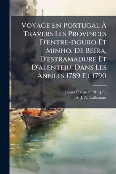 Voyage En Portugal À Travers Les Provinces D'entre-douro Et Minho De Beira D'estramadure Et D'alenteju Dans Les Années 1789 Et 1790