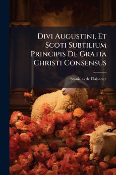 Divi Augustini Et Scoti Subtilium Principis De Gratia Christi Consensus