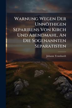 Warnung Wegen Der Unnöthigen Separirens Von Kirch Und Abendmahl An Die Sogenannten Separatisten