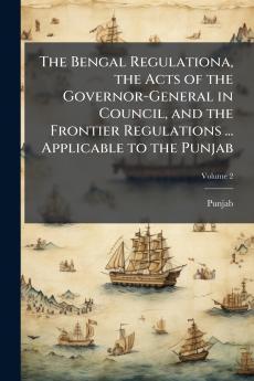 The Bengal Regulationa the Acts of the Governor-General in Council and the Frontier Regulations ... Applicable to the Punjab