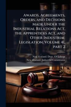 Awards Agreements Orders and Decisions Made Under the Industrial Relations Act the Apprentices Act and Other Industrial Legislation Volume 41 part 2
