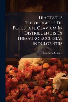 Tractatus Theologicus De Potestate Clavium In Distribuendis Ex Thesauro Ecclesiae Indulgentiis