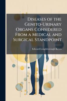 Diseases of the Genito-Urinary Organs Considered From a Medical and Surgical Standpoint
