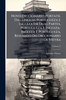 Novo Diccionario Portatil Das Linguas Portugueza E Ingleza Em Duas Partes Portugueza E Ingleza-Ingleza E Portugueza Resumido Do Diccionario De Vieyra; Volume 2