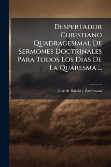 Despertador Christiano Quadragesimal De Sermones Doctrinales Para Todos Los Dias De La Quaresma ...