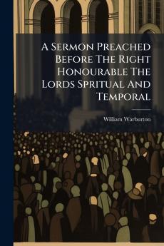 A Sermon Preached Before The Right Honourable The Lords Spritual And Temporal