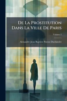 De La Prostitution Dans La Ville De Paris; Volume 2