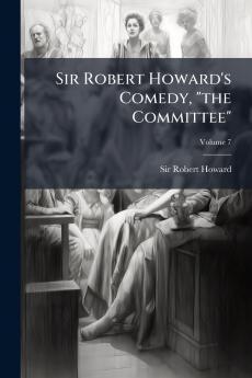 Sir Robert Howard's Comedy the Committee; Volume 7
