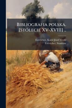 Bibliografia polska. [Stólecie XV-XVIII] ..