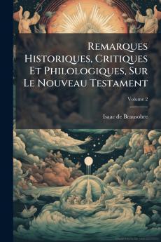Remarques Historiques Critiques Et Philologiques Sur Le Nouveau Testament; Volume 2