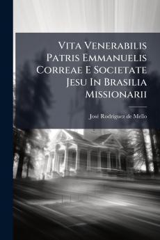 Vita Venerabilis Patris Emmanuelis Correae E Societate Jesu In Brasilia Missionarii