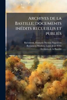 Archives de la Bastille; documents inédits recueillis et publiés