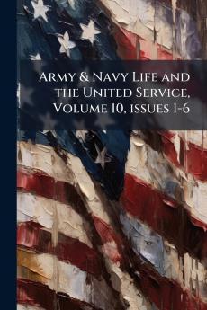 Army & Navy Life and the United Service Volume 10 issues 1-6