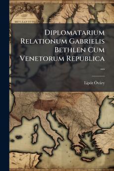 Diplomatarium Relationum Gabrielis Bethlen Cum Venetorum Republica ...