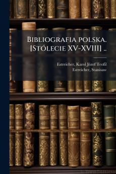 Bibliografia polska. [Stólecie XV-XVIII] ..