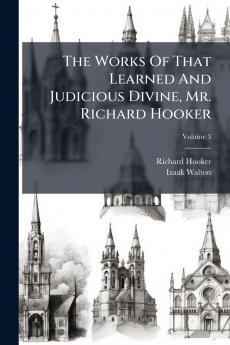 The Works Of That Learned And Judicious Divine Mr. Richard Hooker