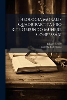 Theologia Moralis Quadripartita Pro Rite Obeundo Munere Confessari