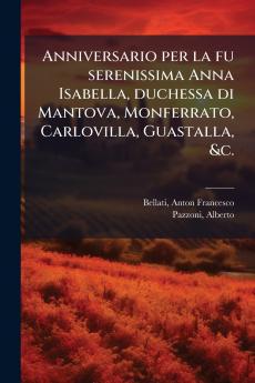 Anniversario per la fu serenissima Anna Isabella duchessa di Mantova Monferrato Carlovilla Guastalla &c.