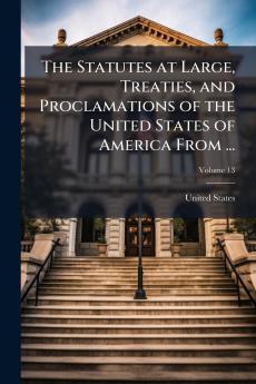 The Statutes at Large Treaties and Proclamations of the United States of America From ...; Volume 13