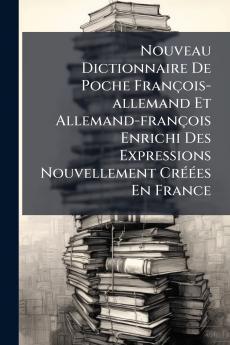 Nouveau Dictionnaire De Poche François-allemand Et Allemand-françois Enrichi Des Expressions Nouvellement Créées En France