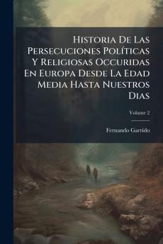 Historia De Las Persecuciones Políticas Y Religiosas Occuridas En Europa Desde La Edad Media Hasta Nuestros Dias
