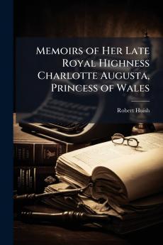 Memoirs of Her Late Royal Highness Charlotte Augusta Princess of Wales