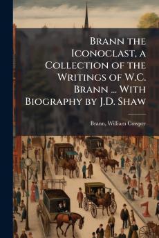 Brann the Iconoclast a Collection of the Writings of W.C. Brann ... With Biography by J.D. Shaw