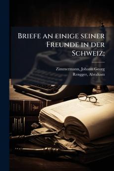 Briefe an einige seiner Freunde in der Schweiz;