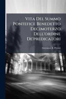 Vita Del Summo Pontefice Benedetto Decimoterzo Dell'ordine De'predicatori