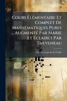 Cours Élémentaire Et Complet De Mathématiques Pures ... Augmenté Par Marie Et Éclairci Par Theveneau