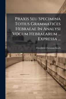 Praxis Seu Specimina Totius Grammatices Hebraeae In Analysi Vocum Hebraearum ... Expressa ...
