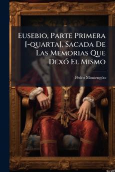 Eusebio Parte Primera [-quarta] Sacada De Las Memorias Que Dexó El Mismo