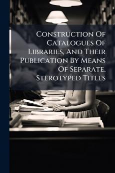Construction Of Catalogues Of Libraries And Their Publication By Means Of Separate Sterotyped Titles