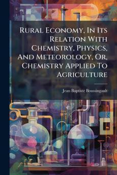 Rural Economy In Its Relation With Chemistry Physics And Meteorology Or Chemistry Applied To Agriculture