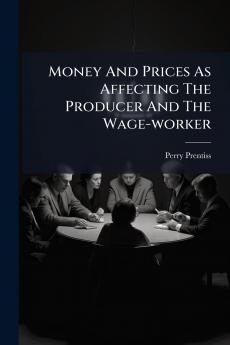 Money And Prices As Affecting The Producer And The Wage-worker