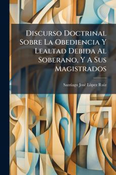 Discurso Doctrinal Sobre La Obediencia Y Lealtad Debida Al Soberano Y A Sus Magistrados
