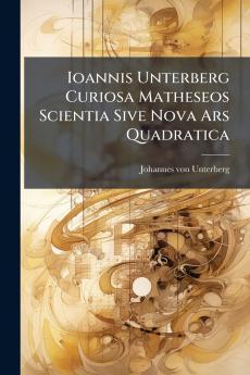 Ioannis Unterberg Curiosa Matheseos Scientia Sive Nova Ars Quadratica