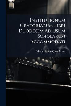 Institutionum Oratoriarum Libri Duodecim Ad Usum Scholarum Accommodati