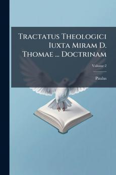 Tractatus Theologici Iuxta Miram D. Thomae ... Doctrinam; Volume 2