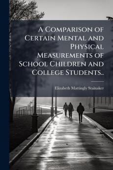 A Comparison of Certain Mental and Physical Measurements of School Children and College Students..