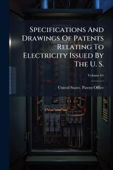 Specifications And Drawings Of Patents Relating To Electricity Issued By The U. S.; Volume 65