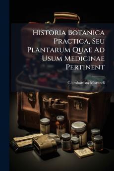 Historia Botanica Practica Seu Plantarum Quae Ad Usum Medicinae Pertinent