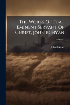The Works Of That Eminent Servant Of Christ John Bunyan