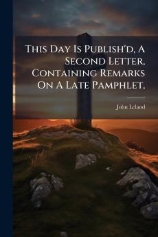This Day Is Publish'd A Second Letter Containing Remarks On A Late Pamphlet